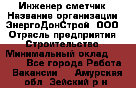 Инженер-сметчик › Название организации ­ ЭнергоДонСтрой, ООО › Отрасль предприятия ­ Строительство › Минимальный оклад ­ 35 000 - Все города Работа » Вакансии   . Амурская обл.,Зейский р-н